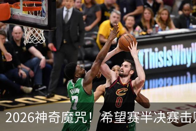 2026神奇魔咒！希望赛半决赛击败逯佳境者，最终必夺冠